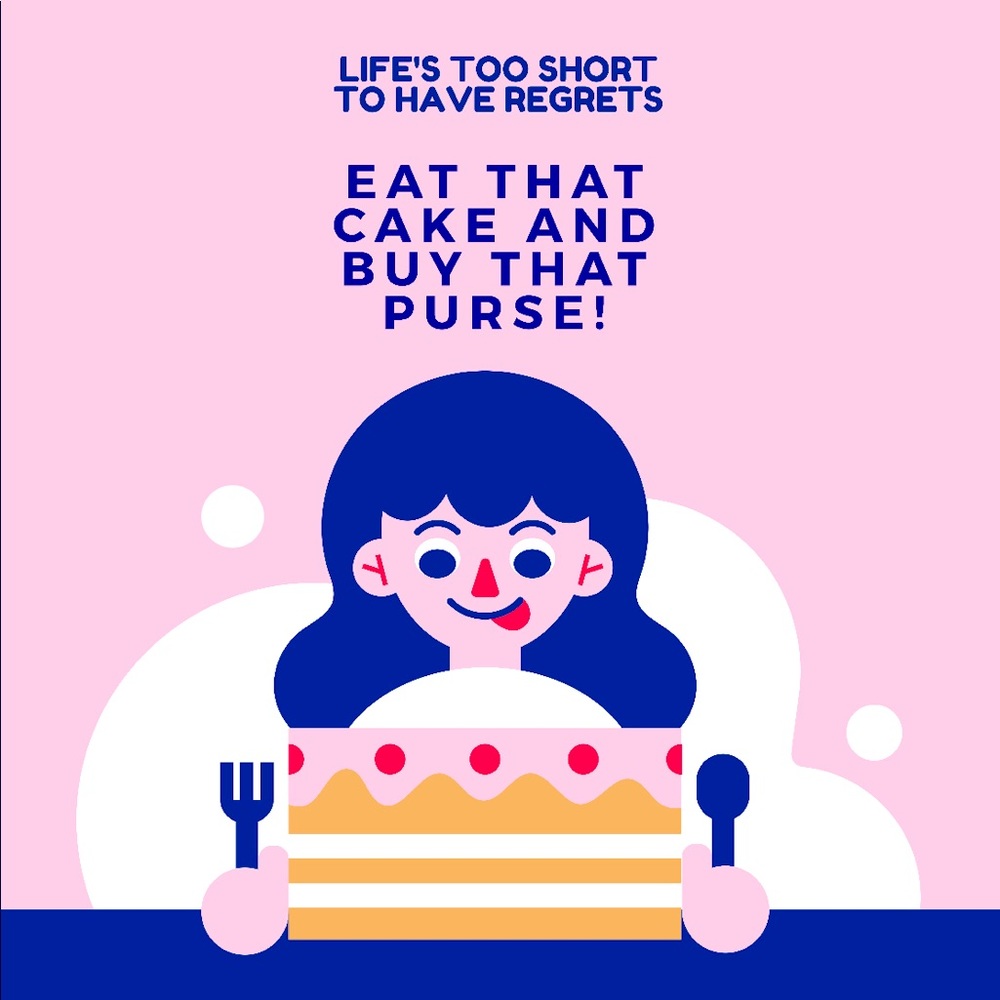 Eat the cake and BUY THAT PURSE!!!
